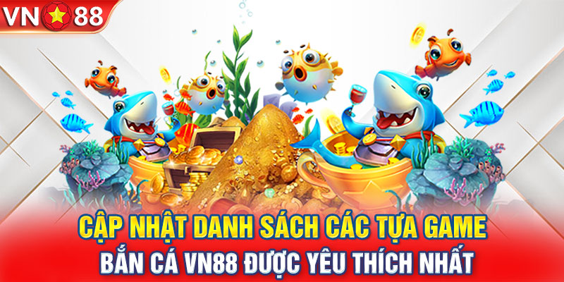 Cập nhật danh sách các tựa game bắn cá VN88 được yêu thích nhất