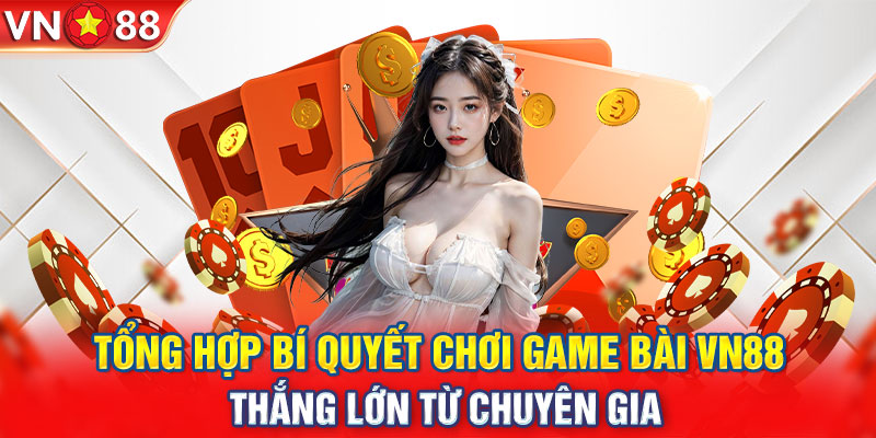 Tổng hợp bí quyết chơi game bài VN88 thắng lớn từ chuyên gia