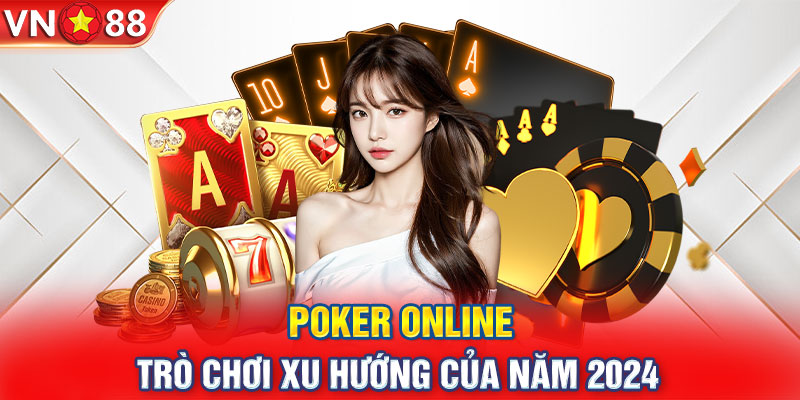 Poker online - trò chơi xu hướng của năm 2024