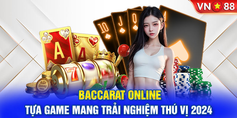 Baccarat Online - Tựa Game Mang Trải Nghiệm Thú Vị 2024