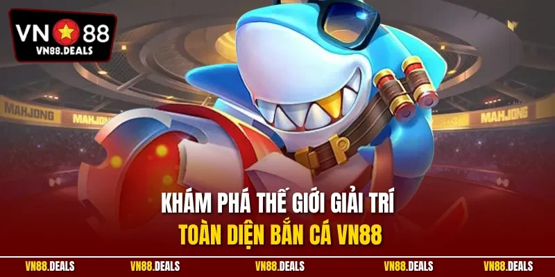 Khám phá thế giới giải trí toàn diện bắn cá VN88