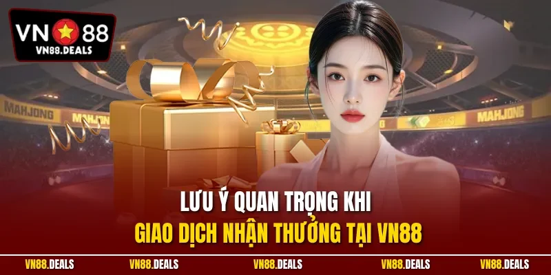 Lưu ý quan trọng khi giao dịch nhận thưởng tại VN88