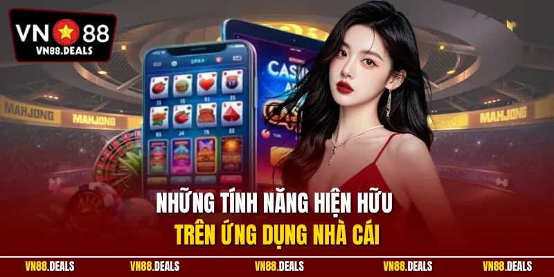 Những tính năng hiện hữu trên ứng dụng nhà cái