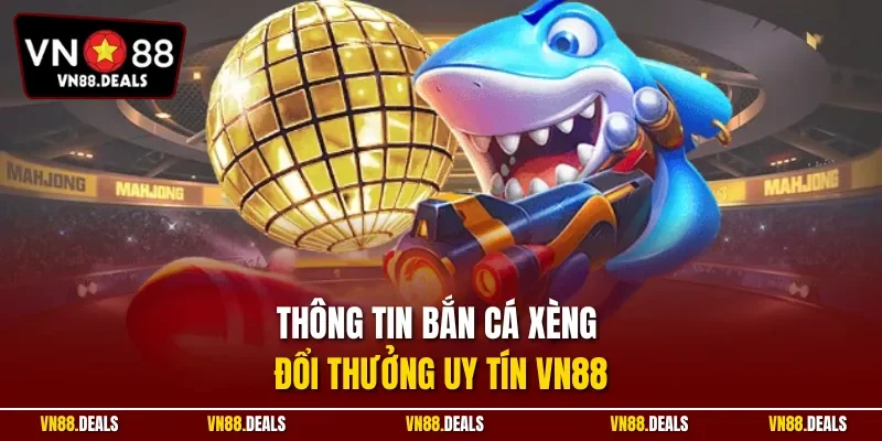 Thông tin bắn cá xèng đổi thưởng uy tín VN88